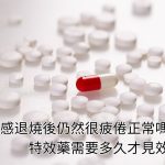 流感退燒後仍然很疲倦正常嗎？特效藥需要多久才見效？