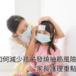 發燒時如何減少孩子抽筋風險？家長護理重點！